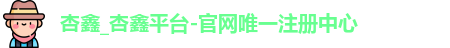 杏鑫_杏鑫平台-官网唯一注册中心